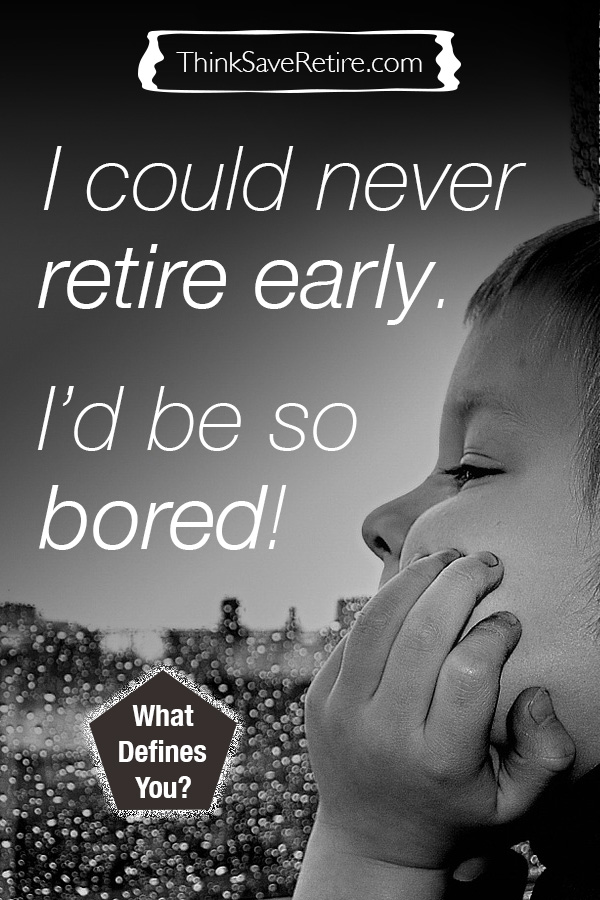 I could never retire early; I'd be so bored!
