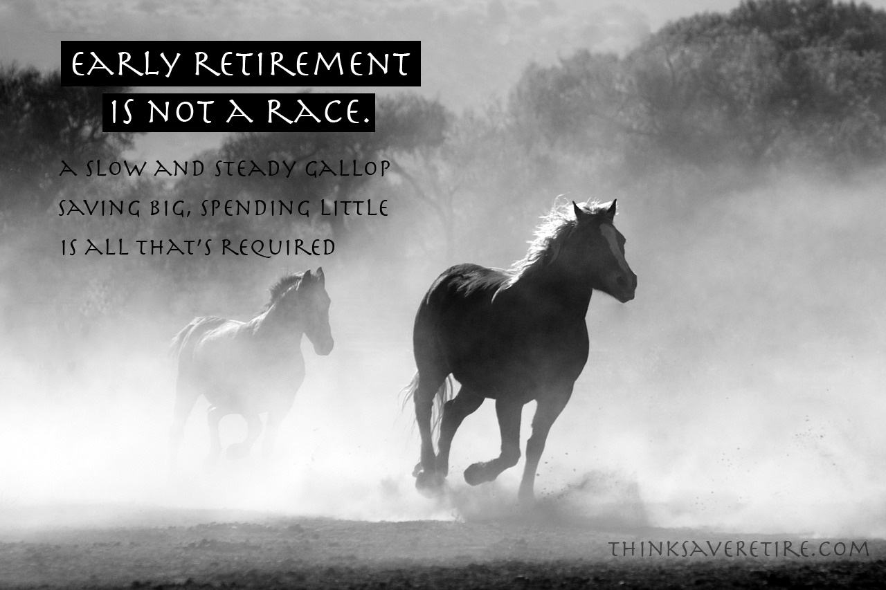 Early retirement is not a race. A slow and steady gallop, saving big, spending little, is all that's required.